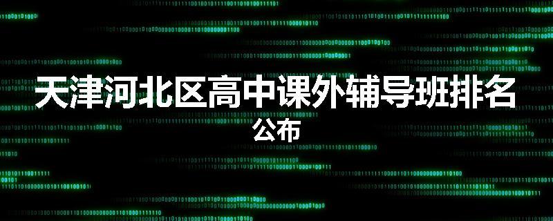 天津河北区高中课外辅导班排名公布