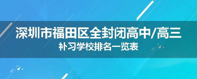 深圳市福田区全封闭高中/高三补习学校排名一览表