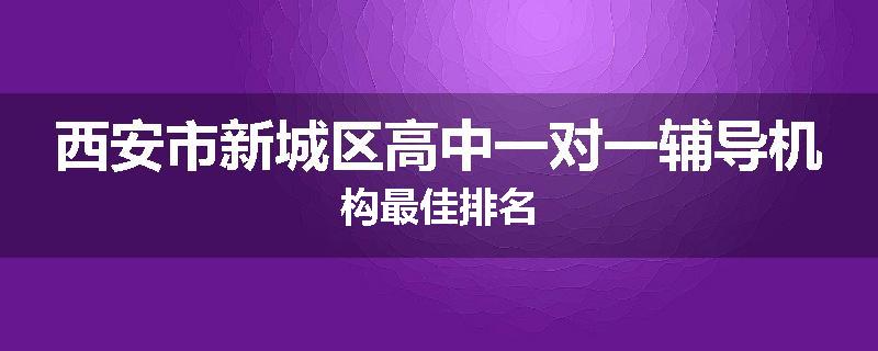 西安市新城区高中一对一辅导机构最佳排名