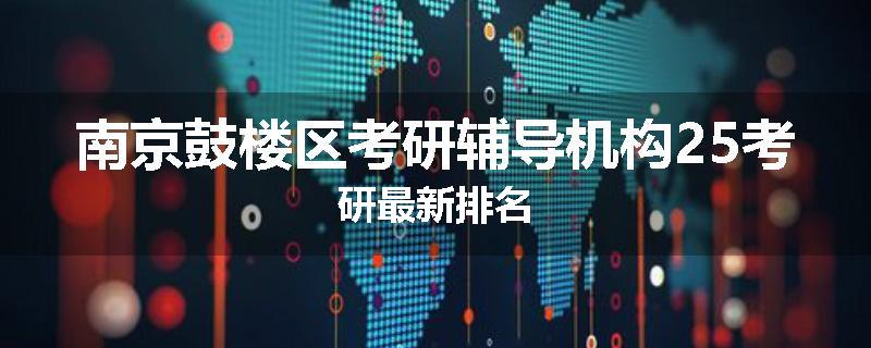 南京鼓楼区考研辅导机构25考研最新排名