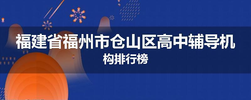 福建省福州市仓山区高中辅导机构排行榜