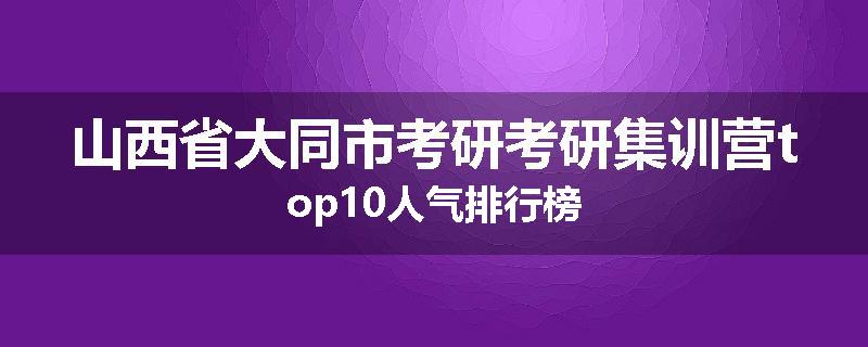 山西省大同市考研考研集训营top10人气排行榜