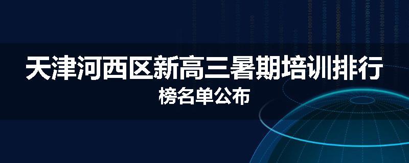 天津河西区新高三暑期培训排行榜名单公布