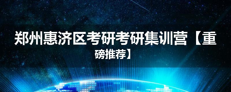 郑州惠济区考研考研集训营【重磅推荐】