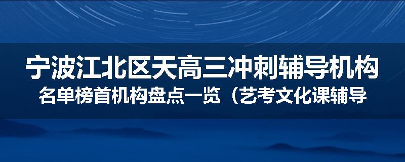 宁波江北区天高三冲刺辅导机构名单榜首机构盘点一览（艺考文化课辅导）