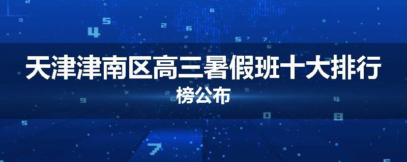 天津津南区高三暑假班十大排行榜公布