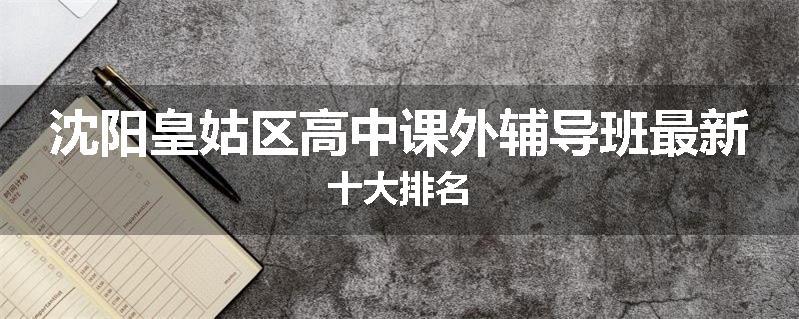 沈阳皇姑区高中课外辅导班最新十大排名