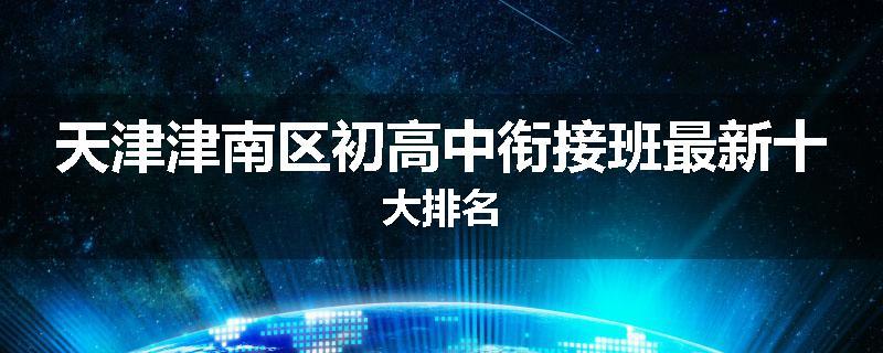 天津津南区初高中衔接班最新十大排名