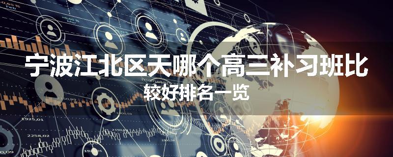 宁波江北区天哪个高三补习班比较好排名一览