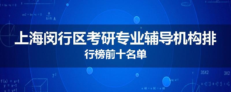 上海闵行区考研专业辅导机构排行榜前十名单