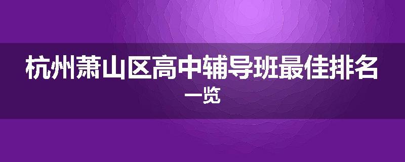 杭州萧山区高中辅导班最佳排名一览