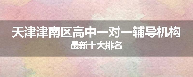 天津津南区高中一对一辅导机构最新十大排名