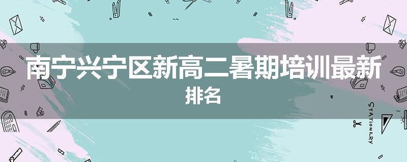 南宁兴宁区新高二暑期培训最新排名