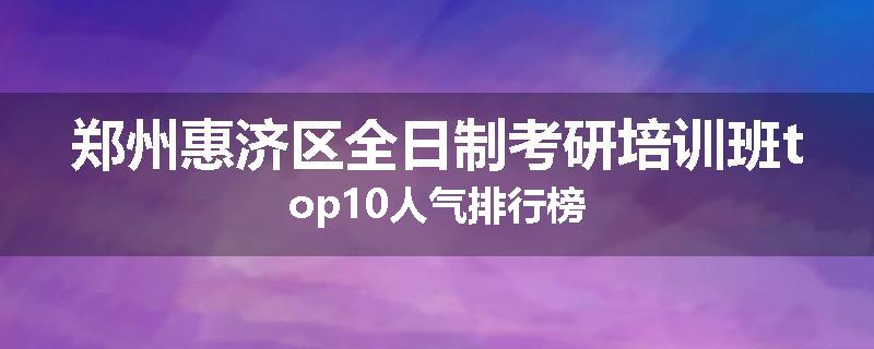 郑州惠济区全日制考研培训班top10人气排行榜
