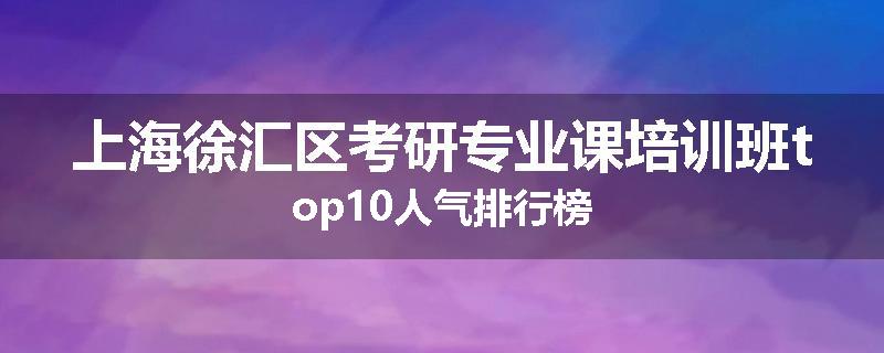上海徐汇区考研专业课培训班top10人气排行榜