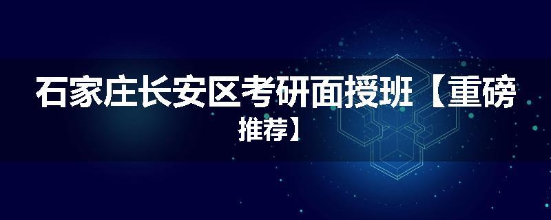 石家庄长安区考研面授班【重磅推荐】