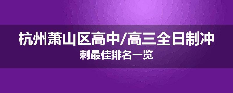 杭州萧山区高中/高三全日制冲刺最佳排名一览