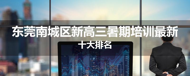 东莞南城区新高三暑期培训最新十大排名