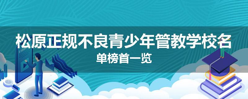 松原正规不良青少年管教学校名单榜首一览