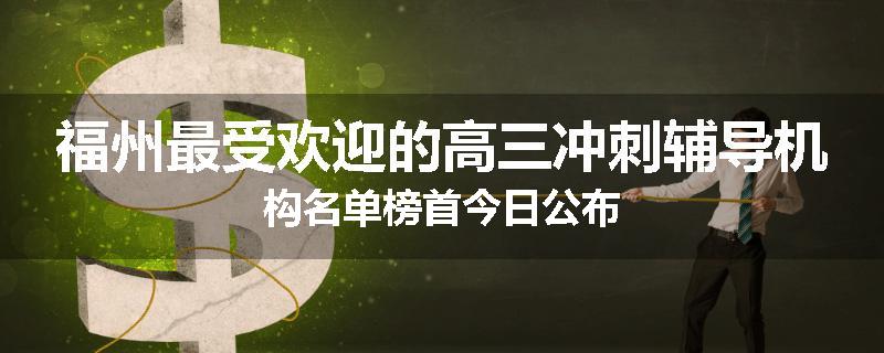 福州最受欢迎的高三冲刺辅导机构名单榜首今日公布