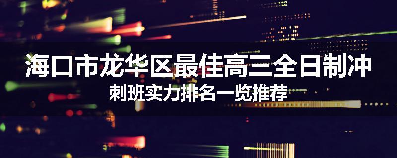 海口市龙华区最佳高三全日制冲刺班实力排名一览推荐