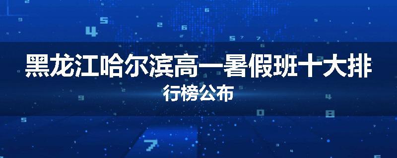 黑龙江哈尔滨高一暑假班十大排行榜公布