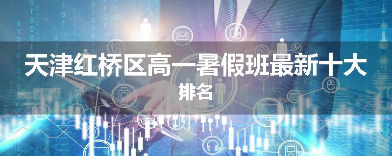 天津红桥区高一暑假班最新十大排名