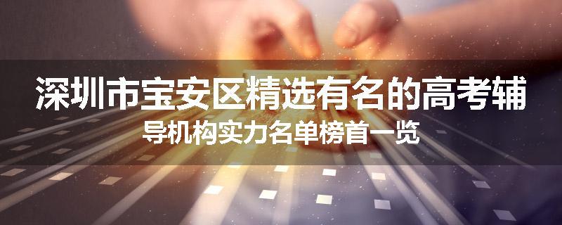 深圳市宝安区精选有名的高考辅导机构实力名单榜首一览