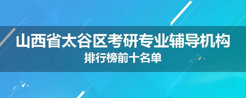 山西省太谷区考研专业辅导机构排行榜前十名单