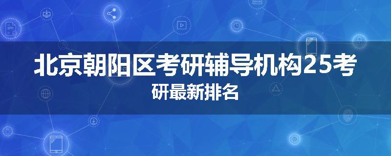 北京朝阳区考研辅导机构25考研最新排名