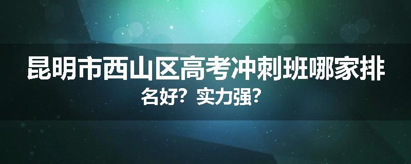 昆明市西山区高考冲刺班哪家排名好？实力强？