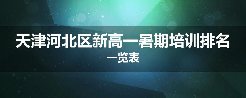 天津河北区新高一暑期培训排名一览表