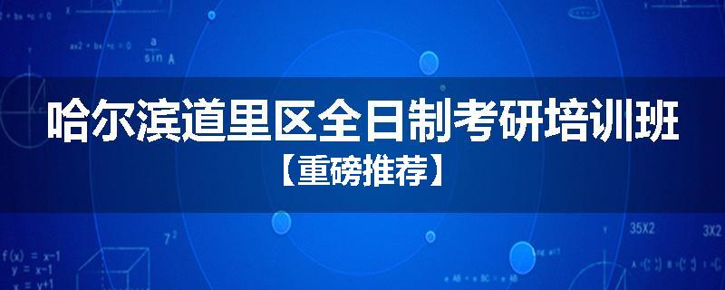 哈尔滨道里区全日制考研培训班【重磅推荐】