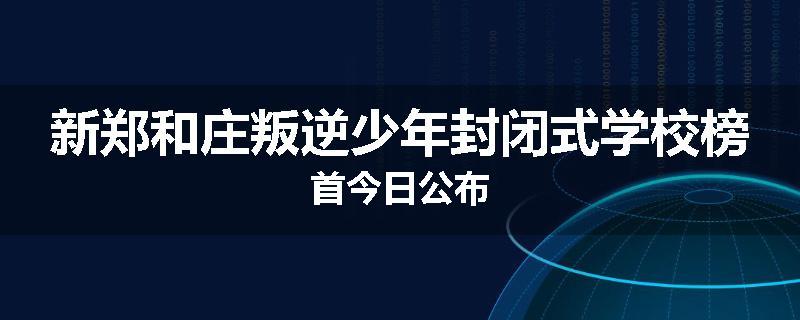 新郑和庄叛逆少年封闭式学校榜首今日公布