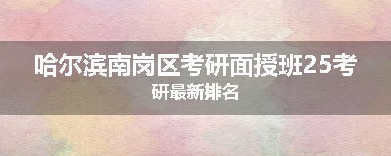 哈尔滨南岗区考研面授班25考研最新排名