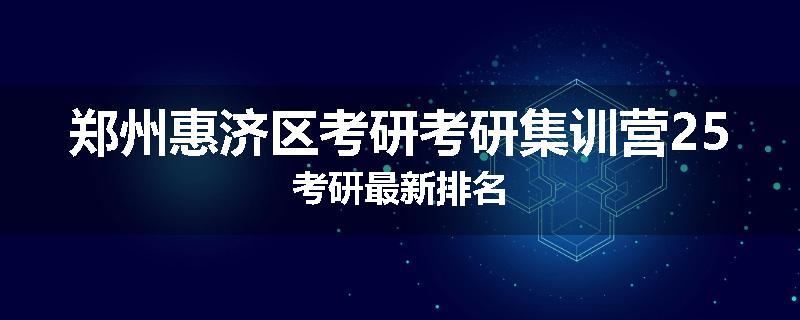 郑州惠济区考研考研集训营25考研最新排名