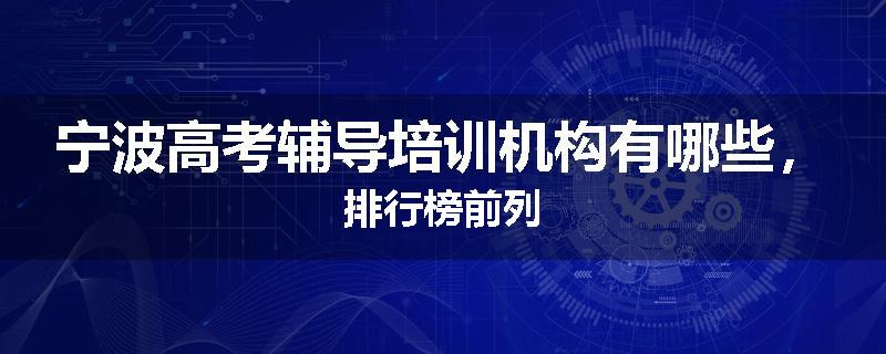 宁波高考辅导培训机构有哪些，排行榜前列