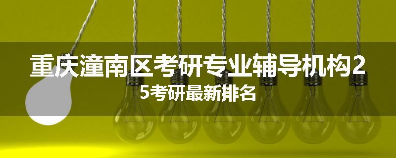 重庆潼南区考研专业辅导机构25考研最新排名
