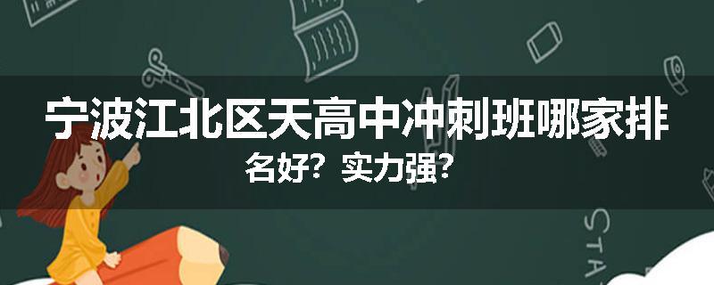 宁波江北区天高中冲刺班哪家排名好？实力强？