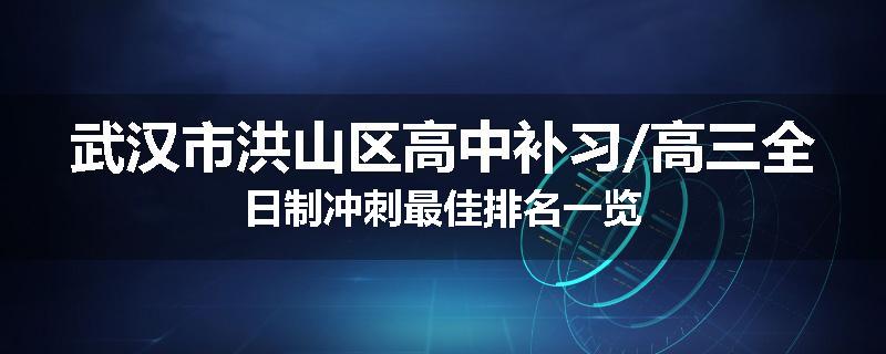 武汉市洪山区高中补习/高三全日制冲刺最佳排名一览