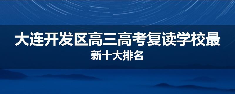 大连开发区高三高考复读学校最新十大排名