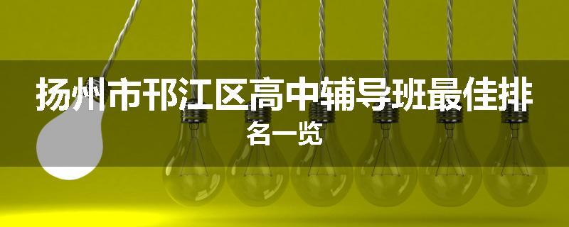 扬州市邗江区高中辅导班最佳排名一览