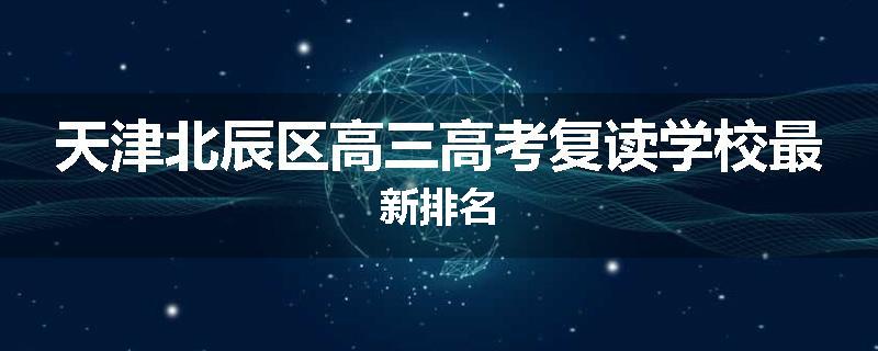 天津北辰区高三高考复读学校最新排名