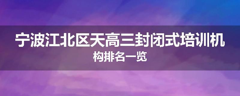 宁波江北区天高三封闭式培训机构排名一览