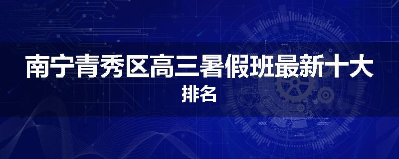 南宁青秀区高三暑假班最新十大排名