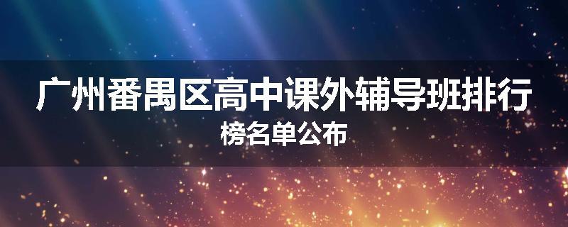 广州番禺区高中课外辅导班排行榜名单公布