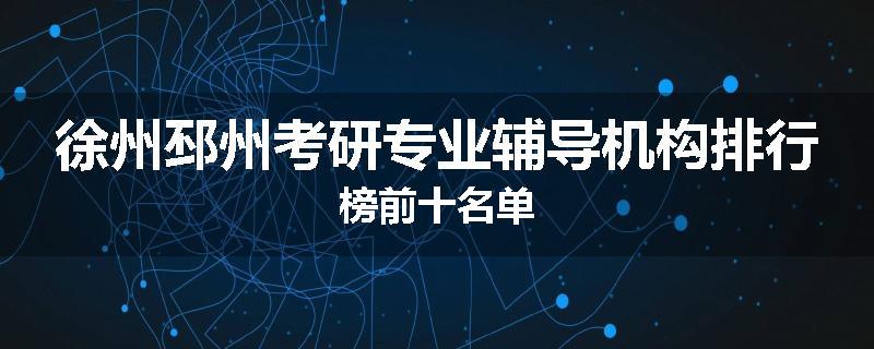 徐州邳州考研专业辅导机构排行榜前十名单