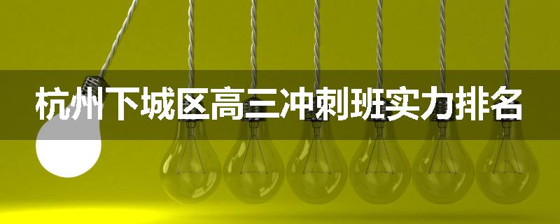 杭州下城区高三冲刺班实力排名