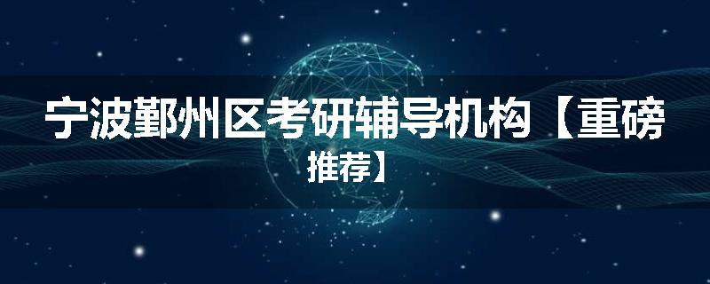 宁波鄞州区考研辅导机构【重磅推荐】