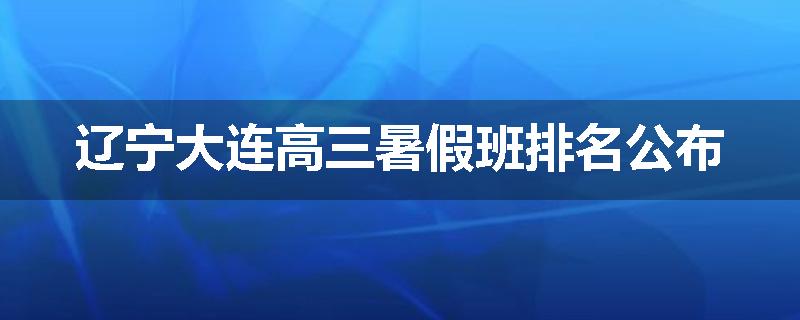 辽宁大连高三暑假班排名公布
